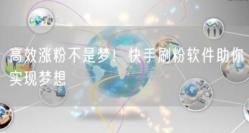 高效涨粉不是梦！快手刷粉软件助你实现梦想