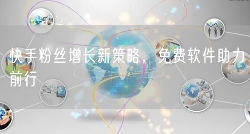 快手粉丝增长新策略，免费软件助力前行