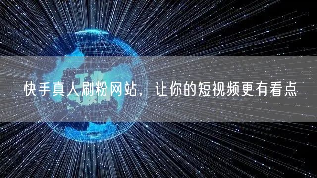 快手真人刷粉网站，让你的短视频更有看点