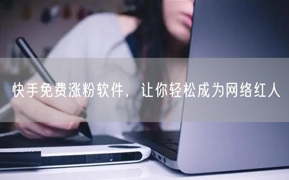 快手免费涨粉软件，让你轻松成为网络红人