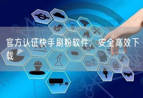 官方认证快手刷粉软件，安全高效下载