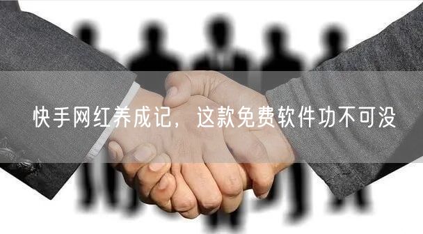 快手网红养成记，这款免费软件功不可没