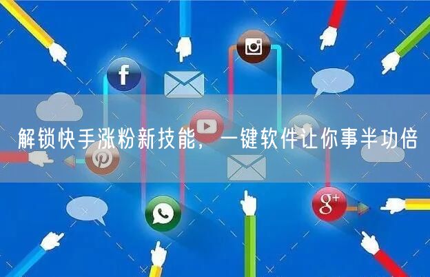 解锁快手涨粉新技能，一键软件让你事半功倍