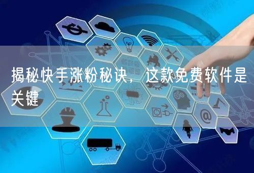 揭秘快手涨粉秘诀，这款免费软件是关键