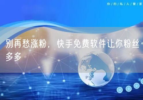 别再愁涨粉，快手免费软件让你粉丝多多