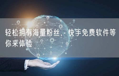轻松拥有海量粉丝，快手免费软件等你来体验