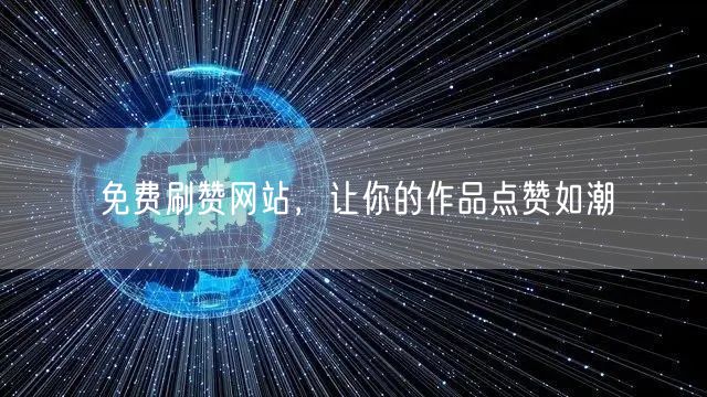 免费刷赞网站，让你的作品点赞如潮