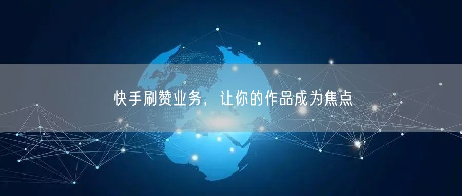 快手刷赞业务，让你的作品成为焦点