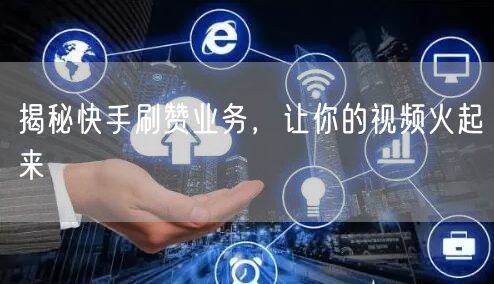 揭秘快手刷赞业务，让你的视频火起来