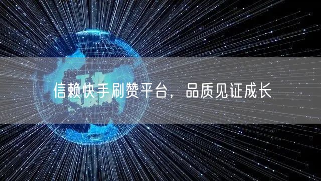 信赖快手刷赞平台，品质见证成长