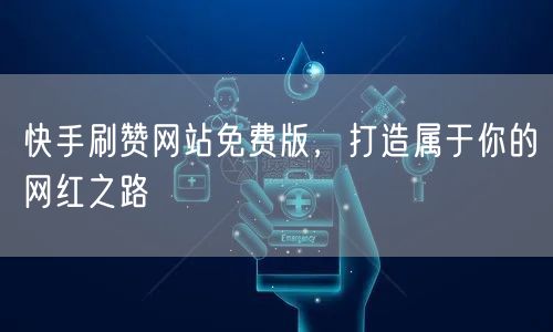 快手刷赞网站免费版，打造属于你的网红之路