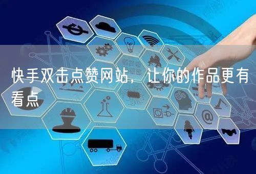 快手双击点赞网站，让你的作品更有看点