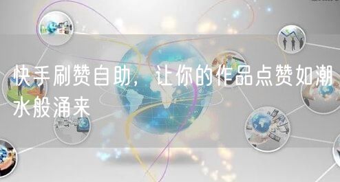 快手刷赞自助，让你的作品点赞如潮水般涌来