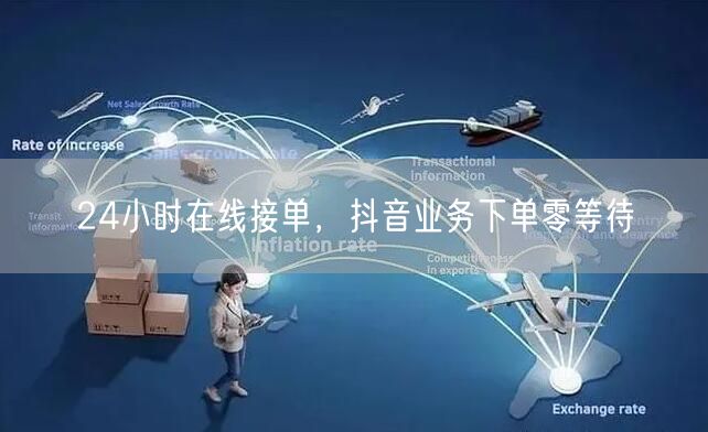 24小时在线接单，抖音业务下单零等待