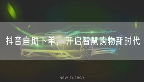 抖音自助下单，开启智慧购物新时代