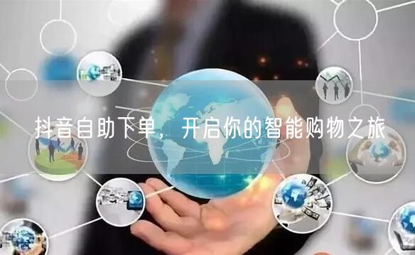 抖音自助下单，开启你的智能购物之旅