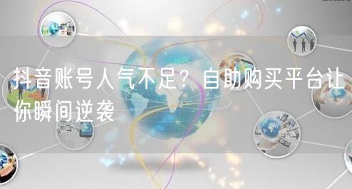 抖音账号人气不足？自助购买平台让你瞬间逆袭