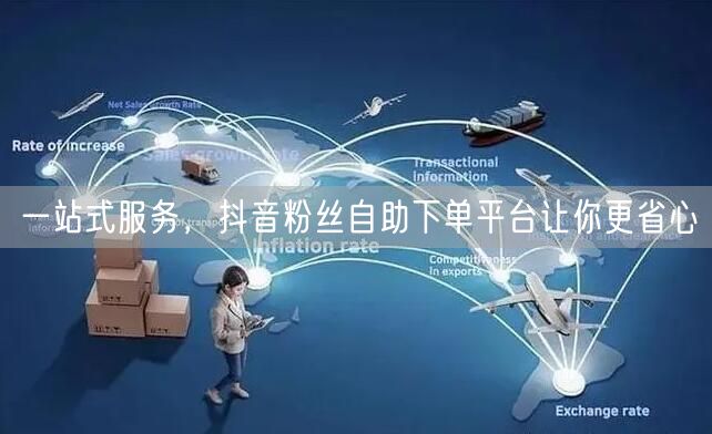 一站式服务，抖音粉丝自助下单平台让你更省心