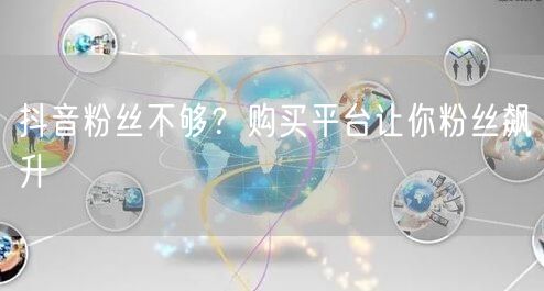 抖音粉丝不够？购买平台让你粉丝飙升