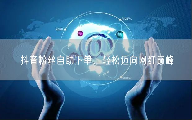 抖音粉丝自助下单，轻松迈向网红巅峰