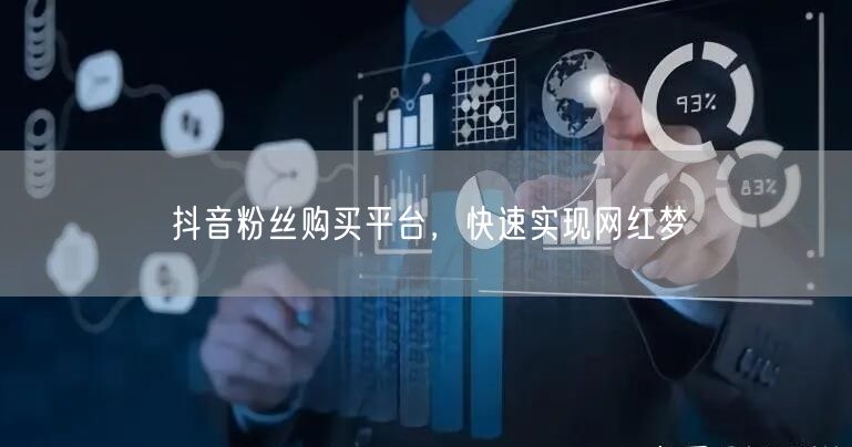 抖音粉丝购买平台，快速实现网红梦