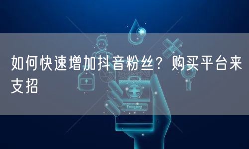 如何快速增加抖音粉丝？购买平台来支招