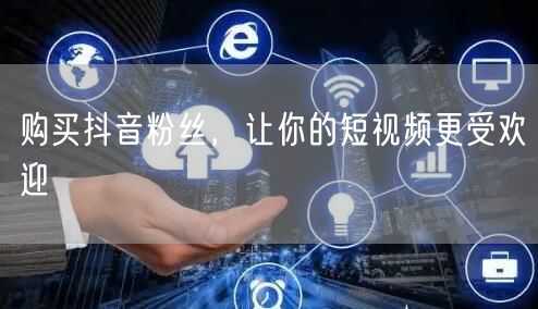 购买抖音粉丝，让你的短视频更受欢迎