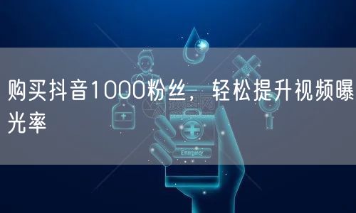 购买抖音1000粉丝，轻松提升视频曝光率