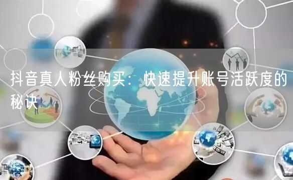 抖音真人粉丝购买：快速提升账号活跃度的秘诀