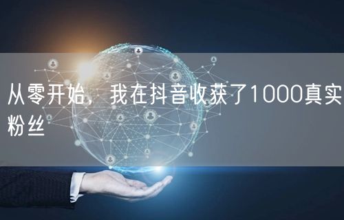 从零开始，我在抖音收获了1000真实粉丝