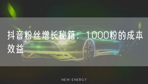 抖音粉丝增长秘籍：1000粉的成本效益