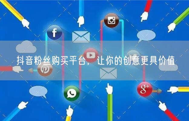 抖音粉丝购买平台，让你的创意更具价值