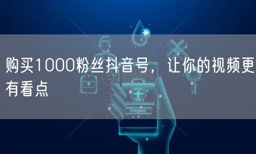购买1000粉丝抖音号，让你的视频更有看点