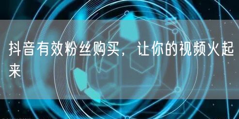 抖音有效粉丝购买，让你的视频火起来