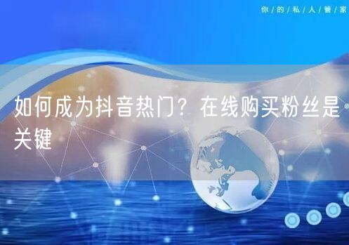 如何成为抖音热门？在线购买粉丝是关键