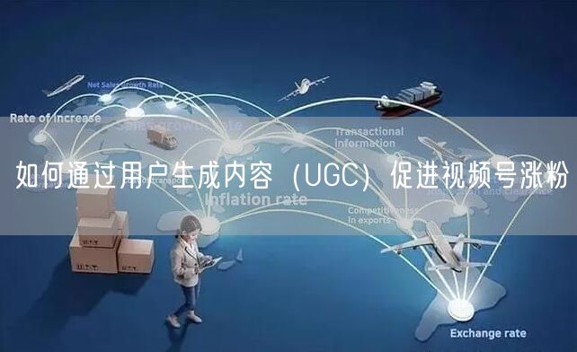 如何通过用户生成内容（UGC）促进视频号涨粉