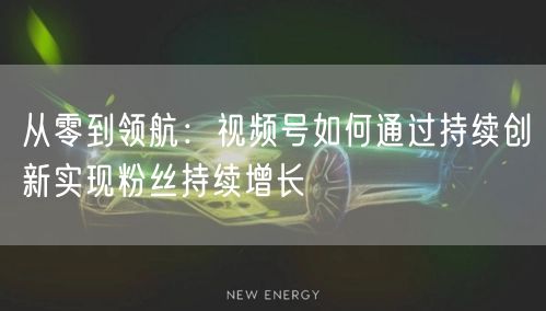 从零到领航：视频号如何通过持续创新实现粉丝持续增长