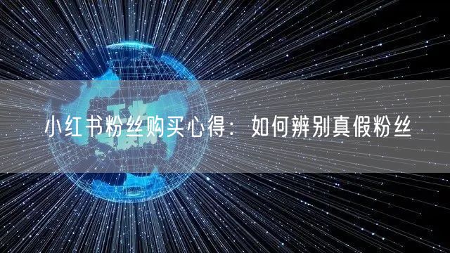 小红书粉丝购买心得：如何辨别真假粉丝