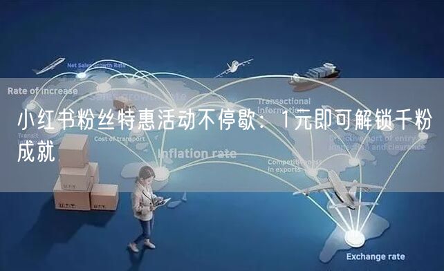 小红书粉丝特惠活动不停歇：1元即可解锁千粉成就