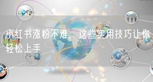 小红书涨粉不难，这些实用技巧让你轻松上手