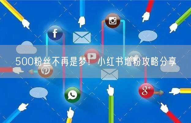 500粉丝不再是梦！小红书增粉攻略分享