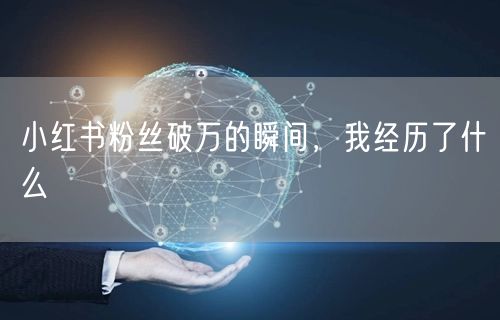 小红书粉丝破万的瞬间，我经历了什么