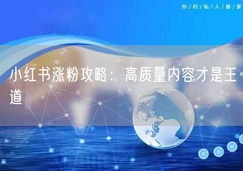 小红书涨粉攻略：高质量内容才是王道