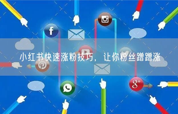 小红书快速涨粉技巧，让你粉丝蹭蹭涨