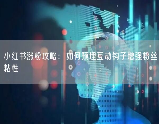 小红书涨粉攻略：如何预埋互动钩子增强粉丝粘性