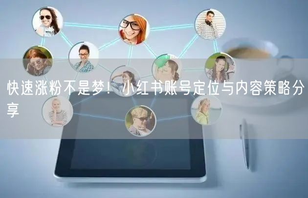 快速涨粉不是梦！小红书账号定位与内容策略分享