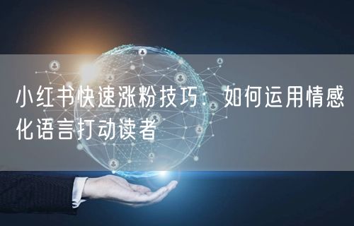 小红书快速涨粉技巧：如何运用情感化语言打动读者