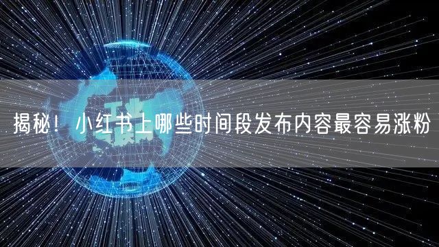 揭秘！小红书上哪些时间段发布内容最容易涨粉