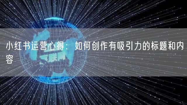 小红书运营心得：如何创作有吸引力的标题和内容