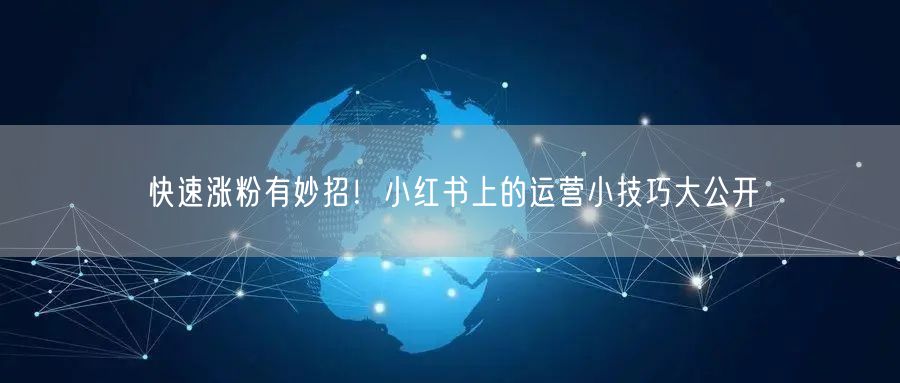 快速涨粉有妙招！小红书上的运营小技巧大公开